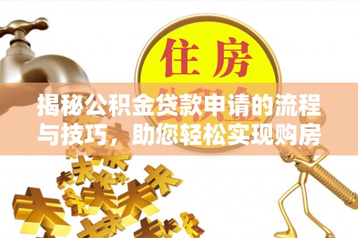 松滋揭秘公积金贷款申请的流程与技巧，助您轻松实现购房梦