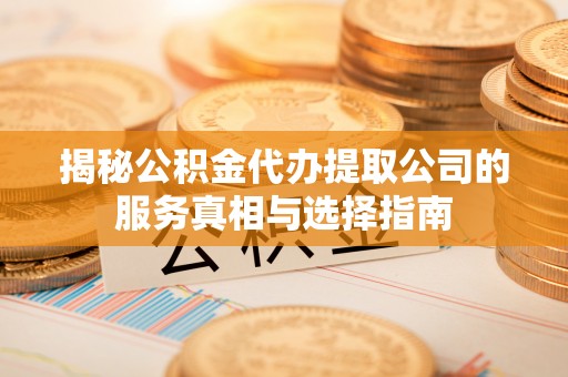 松滋揭秘公积金代办提取公司的服务真相与选择指南