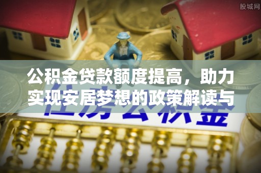 松滋公积金贷款额度提高，助力实现安居梦想的政策解读与未来展望