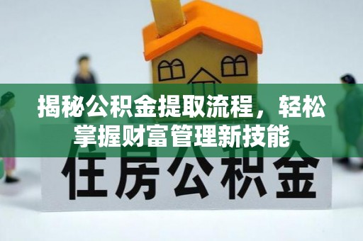 松滋揭秘公积金提取流程，轻松掌握财富管理新技能