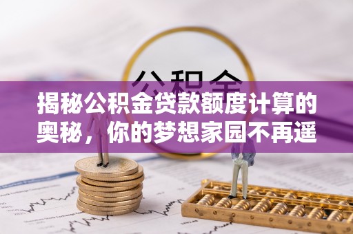 松滋揭秘公积金贷款额度计算的奥秘，你的梦想家园不再遥不可及