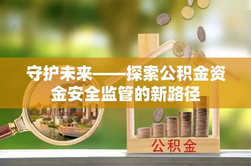 松滋守护未来——探索公积金资金安全监管的新路径