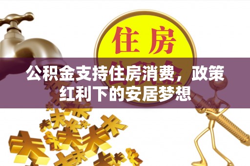 松滋公积金支持住房消费，政策红利下的安居梦想