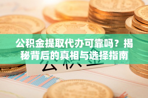 松滋公积金提取代办可靠吗？揭秘背后的真相与选择指南