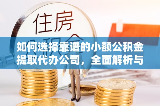松滋如何选择靠谱的小额公积金提取代办公司，全面解析与实用指南