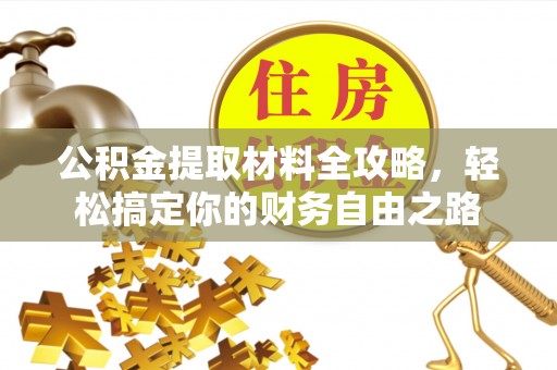 松滋公积金提取材料全攻略，轻松搞定你的财务自由之路