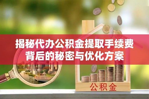 松滋揭秘代办公积金提取手续费背后的秘密与优化方案