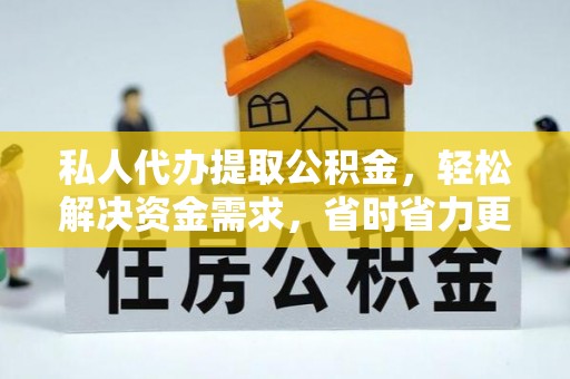 松滋私人代办提取公积金，轻松解决资金需求，省时省力更高效