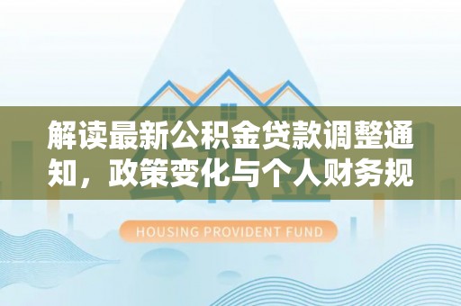 松滋解读最新公积金贷款调整通知，政策变化与个人财务规划的影响
