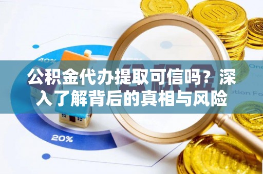 松滋公积金代办提取可信吗？深入了解背后的真相与风险
