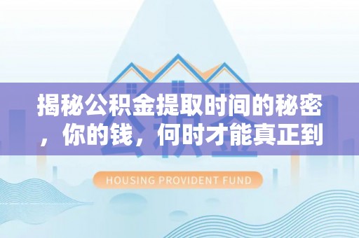 松滋揭秘公积金提取时间的秘密，你的钱，何时才能真正到手？