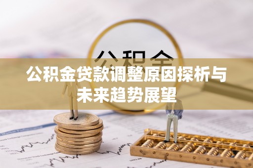 松滋公积金贷款调整原因探析与未来趋势展望