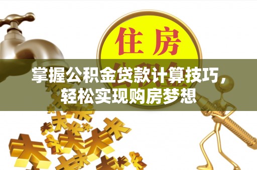 松滋掌握公积金贷款计算技巧，轻松实现购房梦想