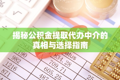 松滋揭秘公积金提取代办中介的真相与选择指南
