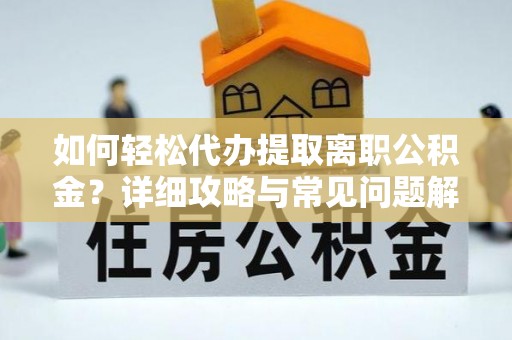松滋如何轻松代办提取离职公积金？详细攻略与常见问题解析