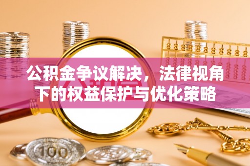 松滋公积金争议解决，法律视角下的权益保护与优化策略