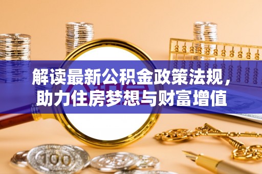 松滋解读最新公积金政策法规，助力住房梦想与财富增值