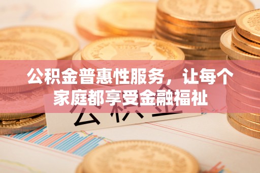 松滋公积金普惠性服务，让每个家庭都享受金融福祉