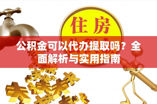 松滋公积金可以代办提取吗？全面解析与实用指南