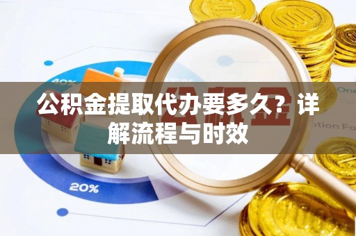 松滋公积金提取代办要多久？详解流程与时效