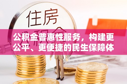 松滋公积金普惠性服务，构建更公平、更便捷的民生保障体系