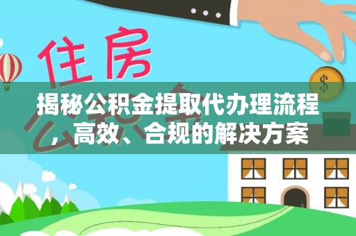 松滋揭秘公积金提取代办理流程，高效、合规的解决方案