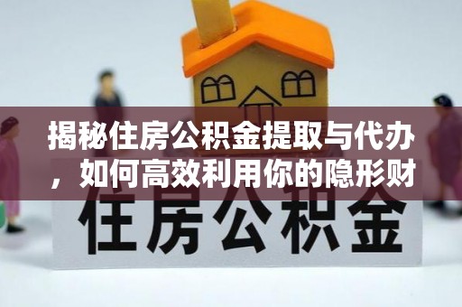 松滋揭秘住房公积金提取与代办，如何高效利用你的隐形财富？