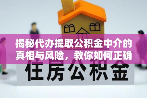 松滋揭秘代办提取公积金中介的真相与风险，教你如何正确操作
