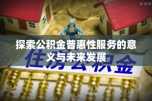 松滋探索公积金普惠性服务的意义与未来发展