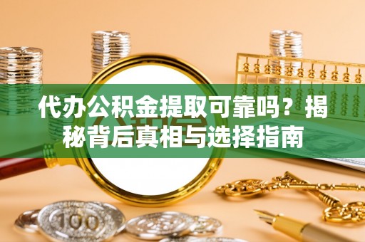 松滋代办公积金提取可靠吗？揭秘背后真相与选择指南