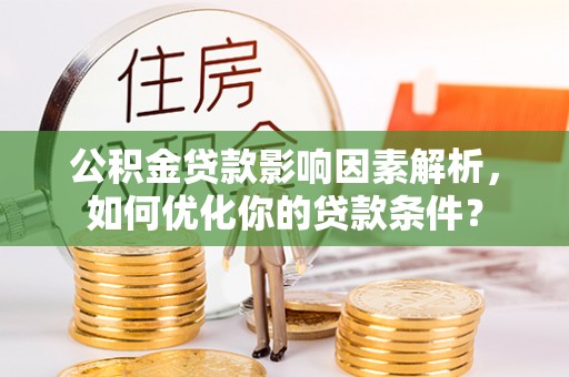 松滋公积金贷款影响因素解析，如何优化你的贷款条件？