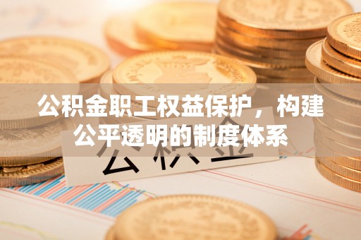 松滋公积金职工权益保护，构建公平透明的制度体系