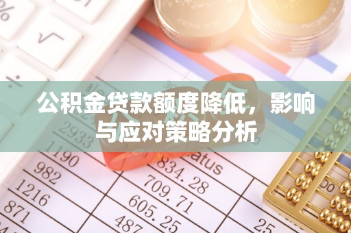 松滋公积金贷款额度降低，影响与应对策略分析