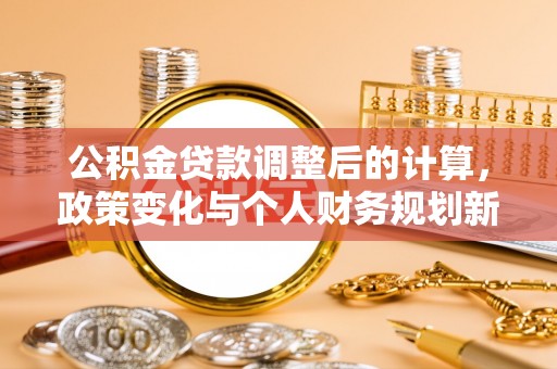 松滋公积金贷款调整后的计算，政策变化与个人财务规划新思路