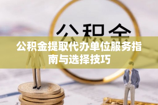 松滋公积金提取代办单位服务指南与选择技巧
