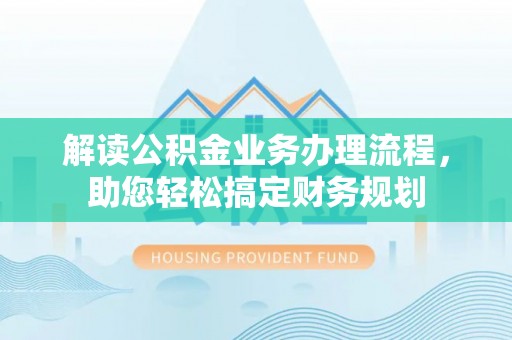 松滋解读公积金业务办理流程，助您轻松搞定财务规划