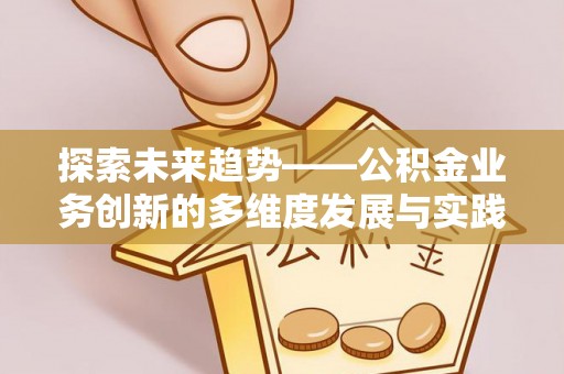 松滋探索未来趋势——公积金业务创新的多维度发展与实践