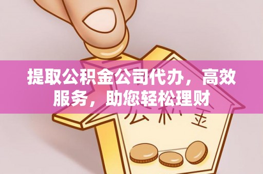 松滋提取公积金公司代办，高效服务，助您轻松理财