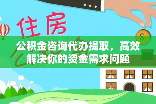 松滋公积金咨询代办提取，高效解决你的资金需求问题