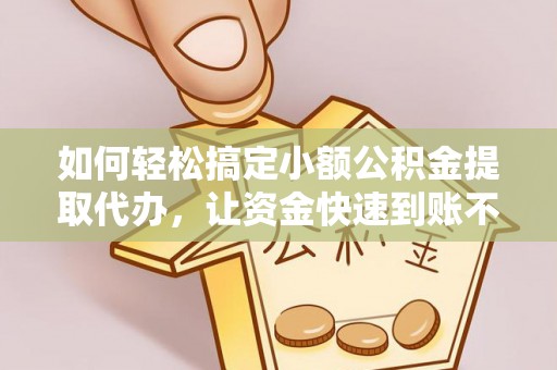 松滋如何轻松搞定小额公积金提取代办，让资金快速到账不是梦