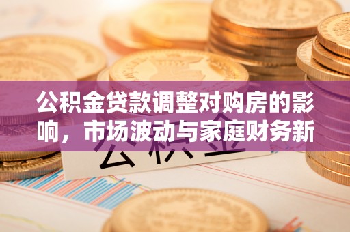 松滋公积金贷款调整对购房的影响，市场波动与家庭财务新趋势