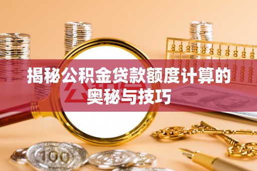 松滋揭秘公积金贷款额度计算的奥秘与技巧