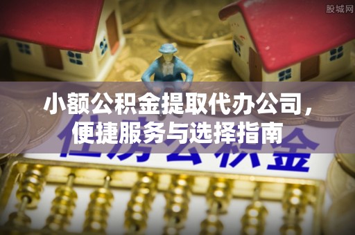 松滋小额公积金提取代办公司，便捷服务与选择指南