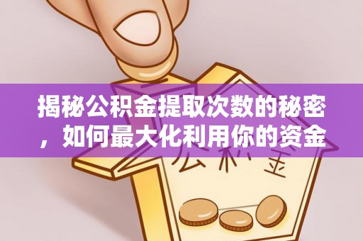 松滋揭秘公积金提取次数的秘密，如何最大化利用你的资金