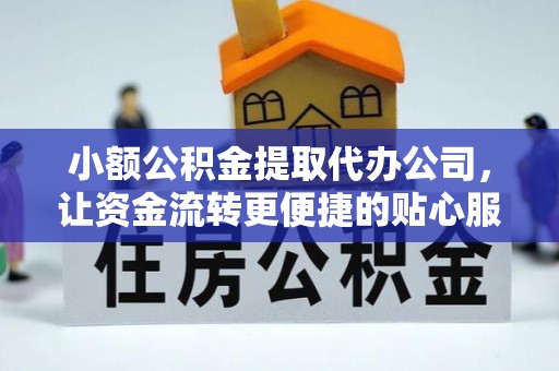 松滋小额公积金提取代办公司，让资金流转更便捷的贴心服务