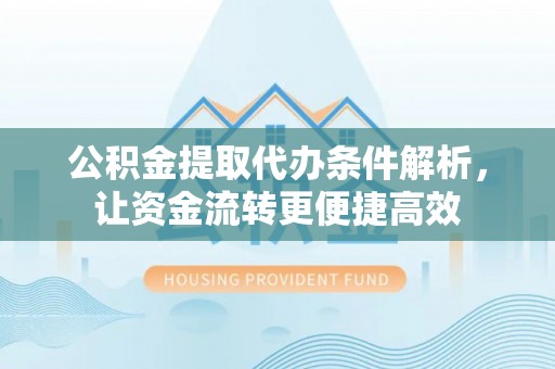 松滋公积金提取代办条件解析，让资金流转更便捷高效