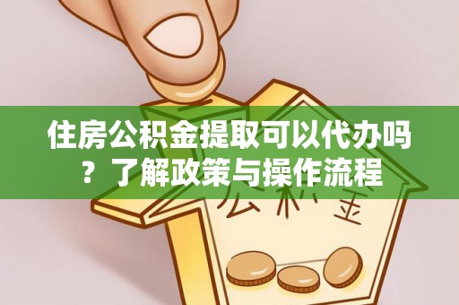 松滋住房公积金提取可以代办吗？了解政策与操作流程