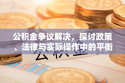 松滋公积金争议解决，探讨政策、法律与实际操作中的平衡之道