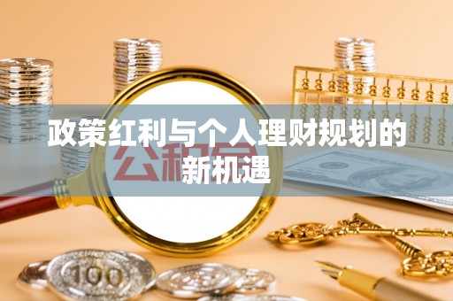 松滋政策红利与个人理财规划的新机遇