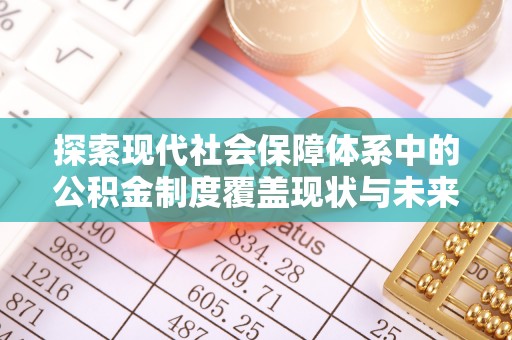 松滋探索现代社会保障体系中的公积金制度覆盖现状与未来